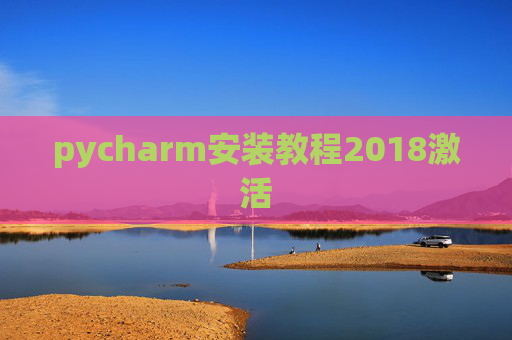 pycharm安装教程2018激活 pycharm安装教程2018激活